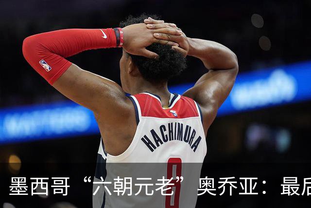 墨西哥“六朝元老”奥乔亚：最后一次守护