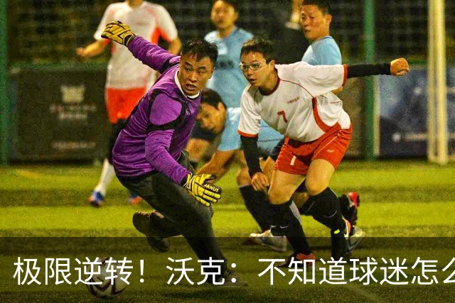 极限逆转！沃克：不知道球迷怎么熬住的，上场踢都比看球舒坦多了