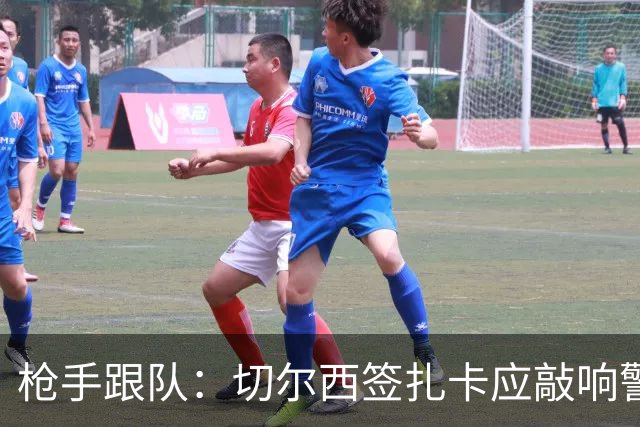 枪手跟队：切尔西签扎卡应敲响警钟，这是他们引援策略改变的信号