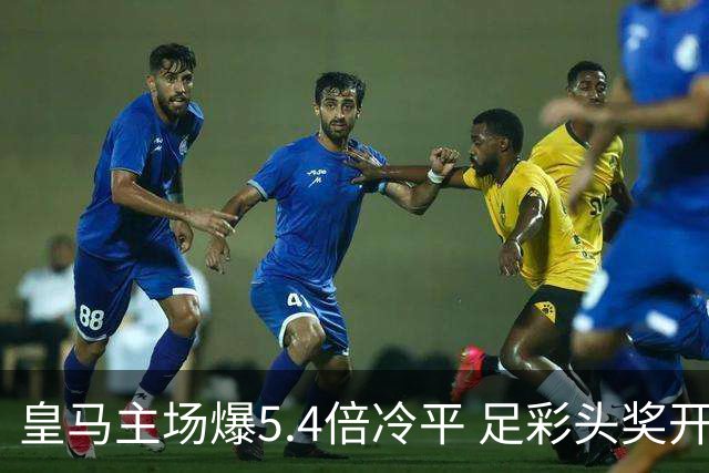 皇马主场爆5.4倍冷平 足彩头奖开4注221万元