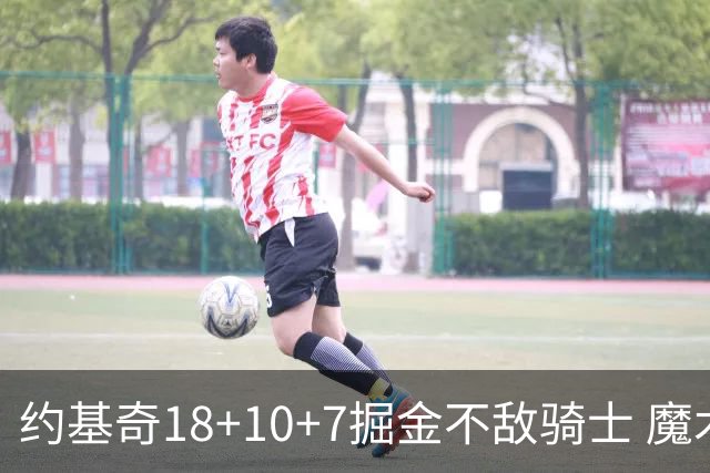 约基奇18+10+7掘金不敌骑士 魔术大胜步行者