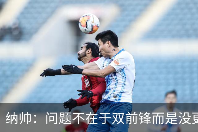 纳帅：问题不在于双前锋而是没更好调动对方防线 传中都很有威胁