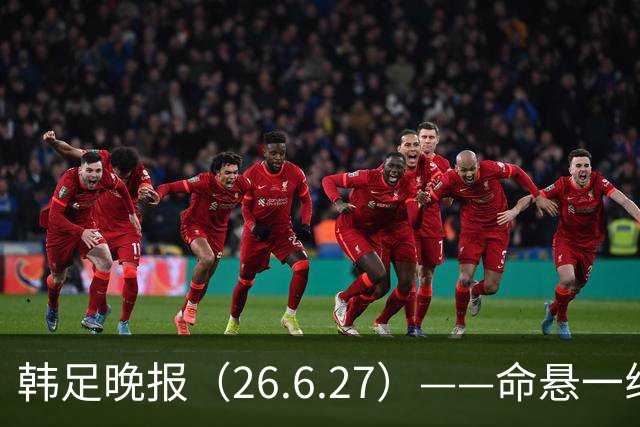 韩足晚报（26.6.27）——命悬一线！韩国男足美加墨之旅即将结束