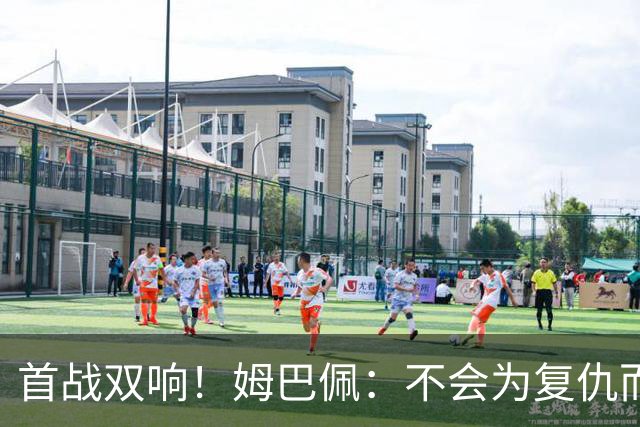 首战双响！姆巴佩：不会为复仇而踢球，若为回击批评我得踢到80岁
