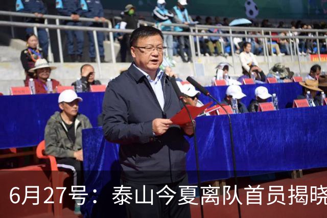 6月27号：泰山今夏离队首员揭晓，失落国脚租借费用公开，泰山队承担薪酬